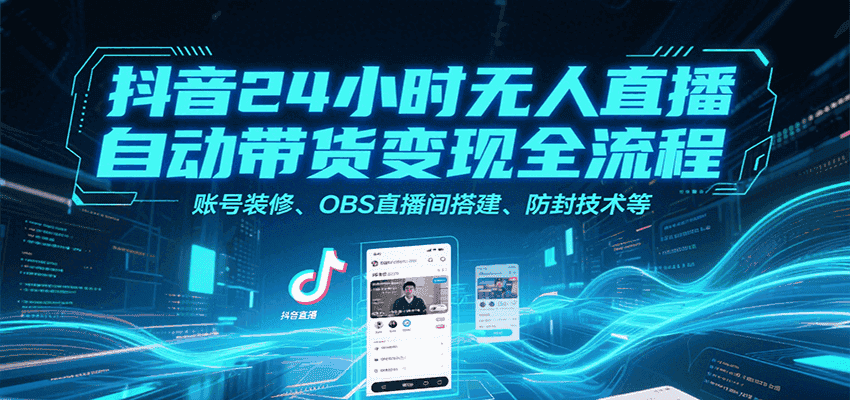 抖音24小时无人直播自动带货变现全流程，账号装修、OBS直播间搭建、防封技术等-优优云创