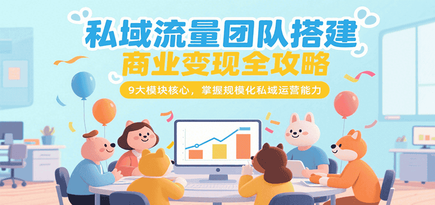 私域流量团队搭建商业变现全攻略，9大模块核心，掌握规模化私域运营能力-优优云创