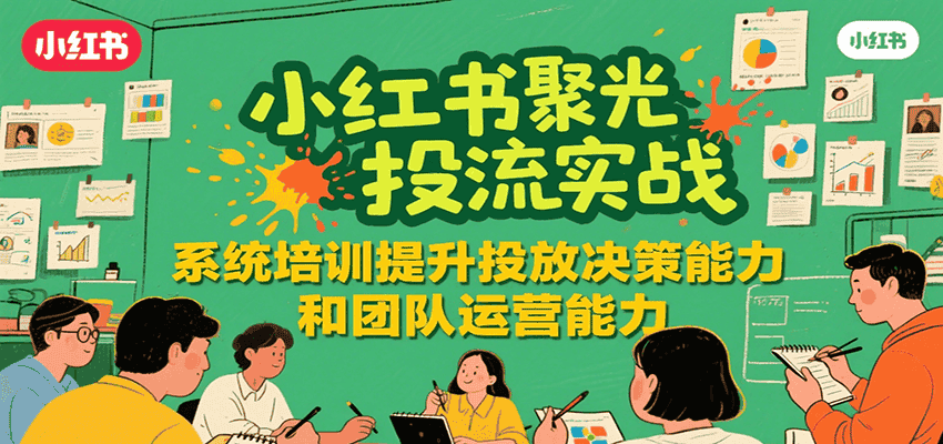 小红书聚光投流实战，系统学习提升投放决策能力和团队运营能力-优优云创