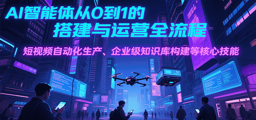 AI智能体从0到1的搭建与运营全流程，短视频自动化生产、企业级知识库构建等核心技能-优优云创