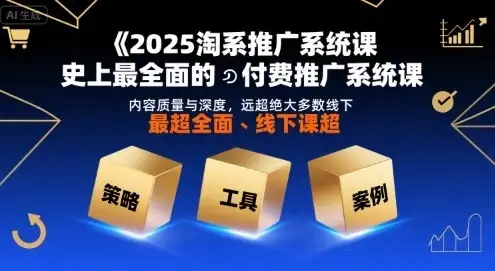 【精】2025淘系推广系统课，史上最全面的付费推广系统课，内容质量与深度，远超绝大多数线下课-优优云创