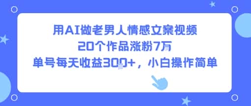 用AI做老男人情感文案视频，20个作品涨粉7W，单号每天收益3张+，小白操作简单-优优云创