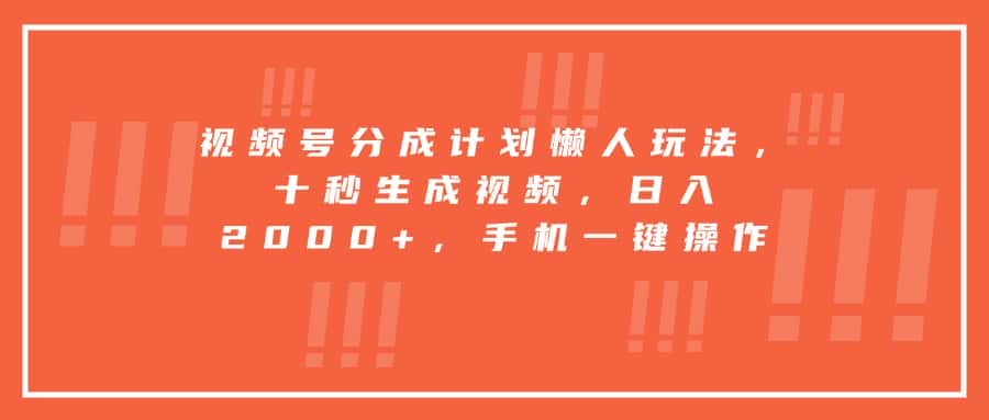 视频号分成计划懒人玩法，十秒生成视频，日入2000+，手机一键操作-优优云创
