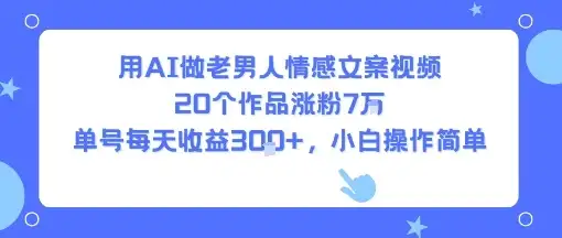 用AI做老男人情感文案视频，20个作品涨粉7W，单号每天收益3张+，小白操作简单-优优云创