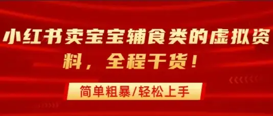 小红书卖宝宝辅食类的虚拟资料，从引流到私域变现，全程干货，简单粗暴，轻松上手-优优云创网
