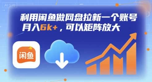 利用闲鱼做网盘拉新一个账号，月入6k+，可以矩阵放大-优优云创