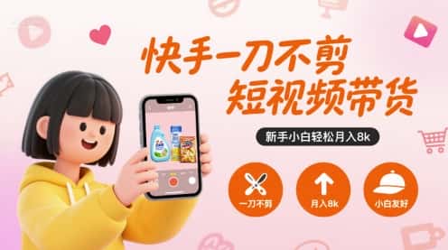 快手一刀不剪短视频带货，新手小白轻松月入8k-优优云创