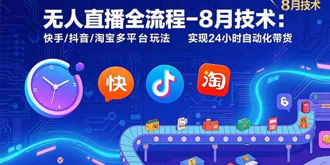 无人直播全流程-8月技术：快手/抖音/淘宝多平台玩法 实现24小时自动化带货-优优云创