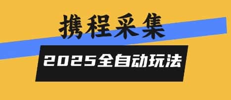 2025携程信息采集全自动玩法，高单价，零人工，全天开干【揭秘】-优优云创网