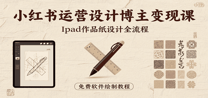 小红书运营设计博主变现课：iPad 上手作品纸设计，含全流程及细节技巧，避坑少绕路-优优云创