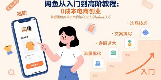 闲鱼从入门到高阶教程：0成本电商创业，掌握闲鱼卖货核心方法论与实战技巧-副业吧