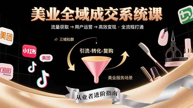 美业全域成交系统课程:帮助美业从业者打通从流量获取到高效变现全流程-副业吧
