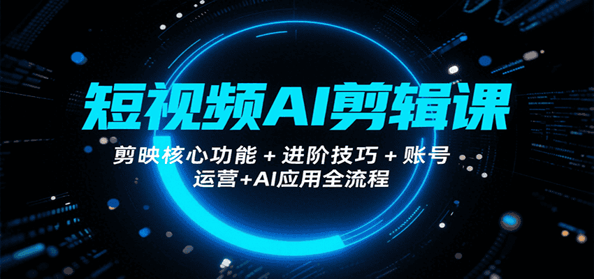 短视频AI剪辑课，剪映核心功能+进阶技巧+账号运营+AI应用全流程-优优云创