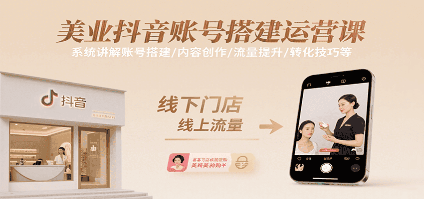 美业抖音账号搭建运营课，系统讲解账号搭建/内容创作/流量提升/转化技巧等-优优云创