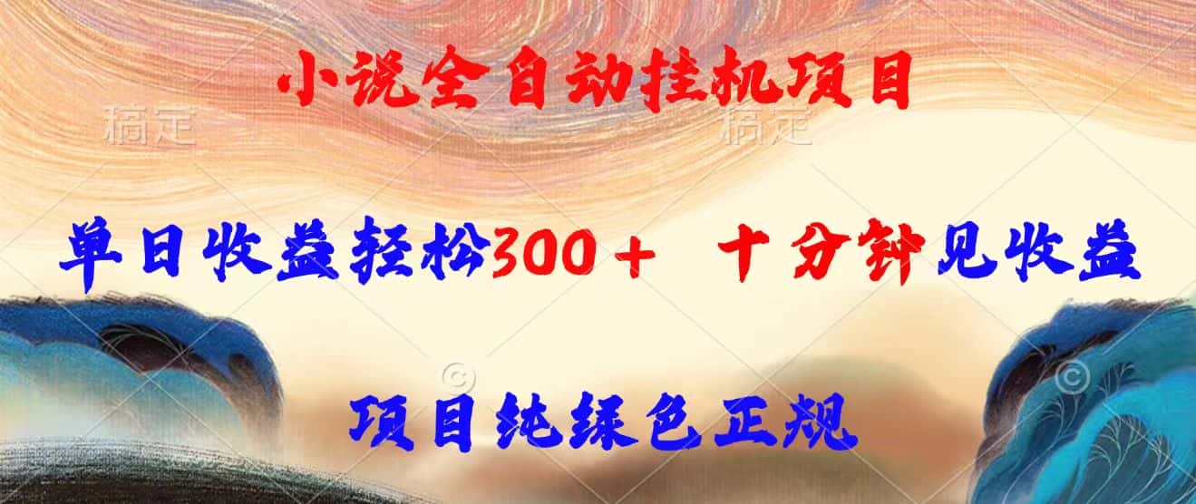 小说全自动挂机项目，单日收益轻松300，十分钟见收益，项目纯绿色正规-副业吧