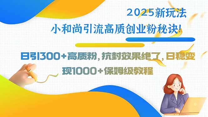 2025新玩法小和尚引流高质创业粉秘诀！日引300+高质粉，抗封效果绝了，…-优优云创