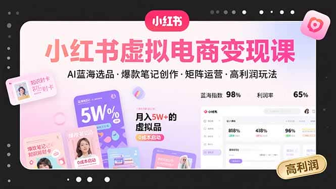 小红书虚拟电商变现课，AI蓝海选品，爆款笔记创作，矩阵运营，高利润玩法-优优云创