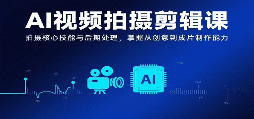 AI视频拍摄剪辑课，拍摄核心技能与后期处理，掌握从创意到成片制作能力-优优云创