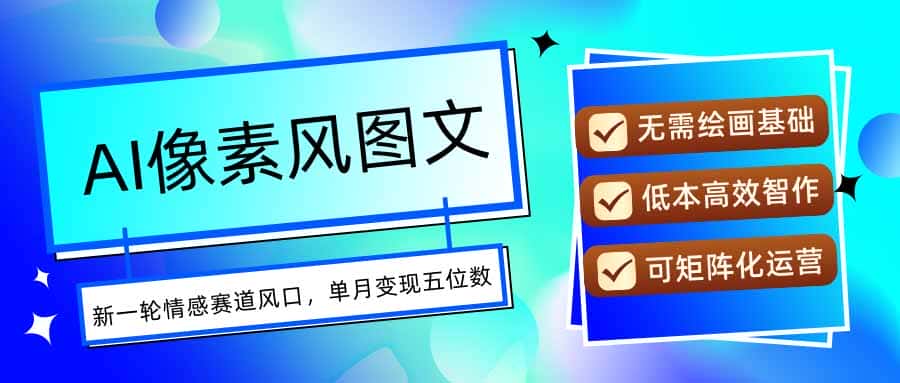 AI像素风图文超详细实操全过程，每天一小时轻松易上手，单月变现五位数-优优云创网