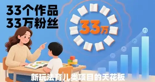 33个作品33W粉丝，育儿类项目的天花板，小白可操作-优优云创