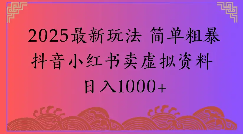 2025最新玩法 简单粗暴抖音小红书卖虚拟资料日入1000+-优优云创