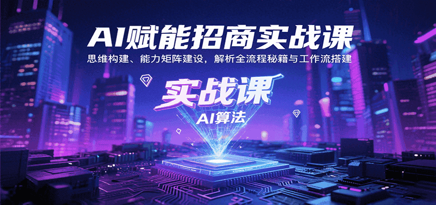 AI赋能招商实战课：思维构建、能力矩阵建设，解析全流程秘籍与工作流搭建-优优云创
