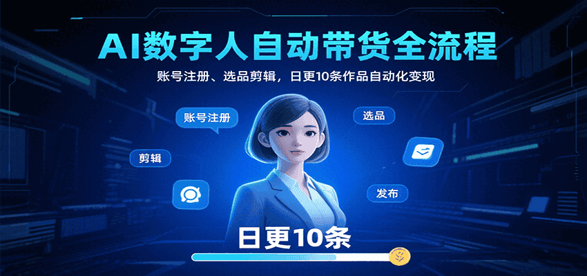 AI数字人自动带货全流程：账号注册、选品剪辑，日更10条作品自动化变现-优优云创