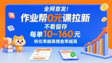 全网首发！作业帮0元课拉新，不存在留存，每单最低10米，转化率越高佣金率越高-副业吧