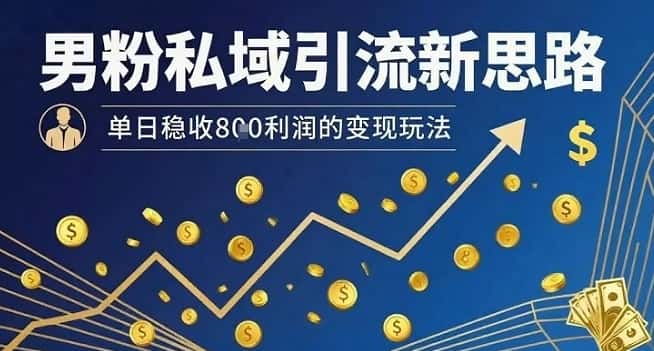 男粉私域引流新思路，单日稳收8张利润的变现玩法-优优云创