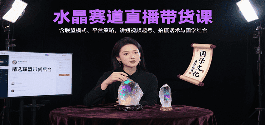 水晶赛道直播带货课:含联盟模式、平台策略,讲短视频起号、拍摄话术与国学结合-副业吧