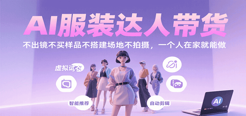 AI服装达人带货，不出镜不买样品不搭建场地不拍摄，一个人在家就能做-优优云创