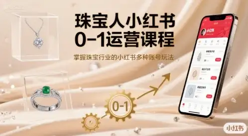 【精】珠宝人小红书0-1运营课程，掌握珠宝行业的小红书多种账号玩法-优优云创