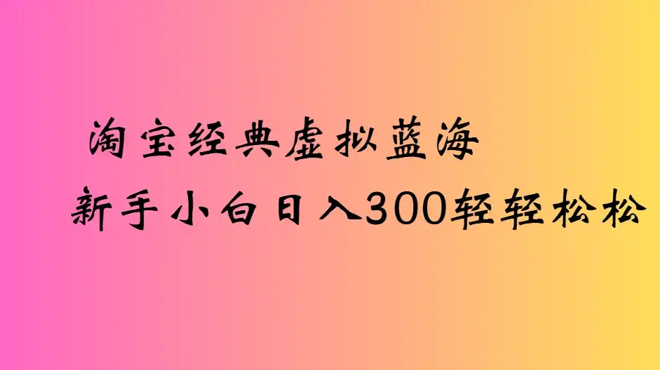 淘宝经典虚拟蓝海新手小白日入300轻轻松松-优优云创