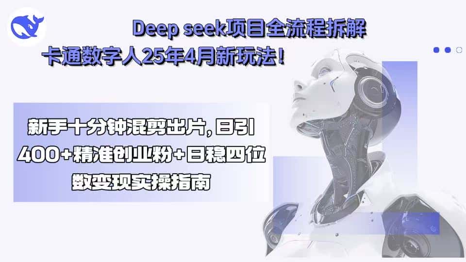 Deep seek项目全流程拆解+卡通数字人25年4月新玩法！新手十分钟混剪出…-优优云创
