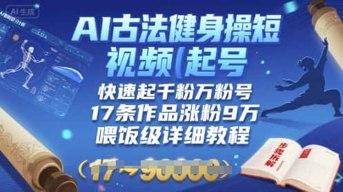 AI古法健身操短视频起号，快速起千粉万粉号，17条作品涨粉9W(喂饭级详细教程)-优优云创