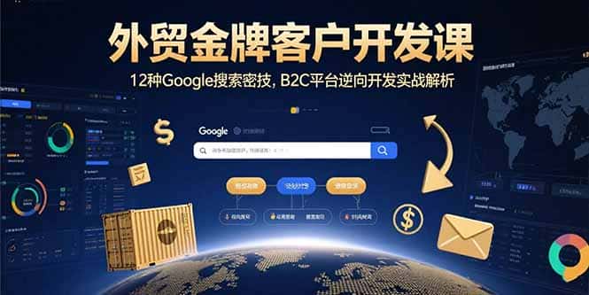 外贸金牌客户开发课，12种Google搜索密技，B2C平台逆向开发实战解析-优优云创