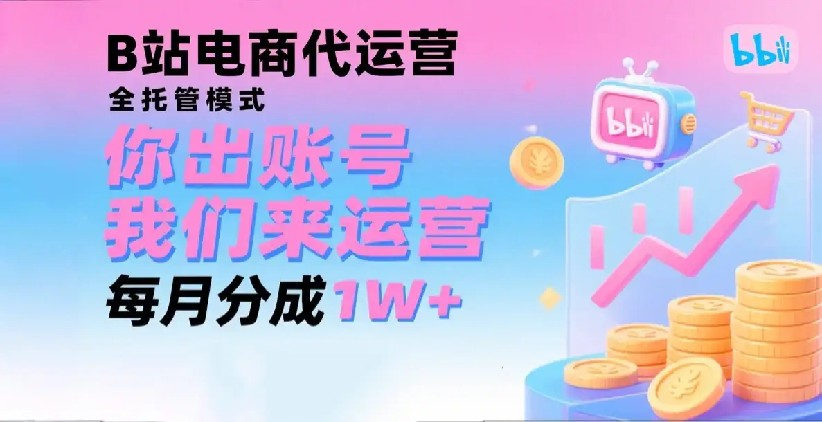 新风口项目，B站电商代运营，仅需提供账号，我们来运营，每月分成1W+-优优云创