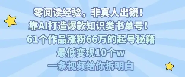 靠AI打造爆款知识类书单号，61个作品涨粉66w的起号秘籍，最低变现10个w，一条视频给你拆明白-优优云创