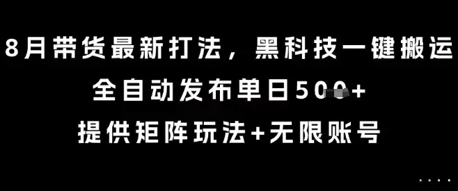 8月带货最新打法，黑科技一键搬运，全自动发布单日5张+，提供矩阵玩法+无限账号【揭秘】-优优云创