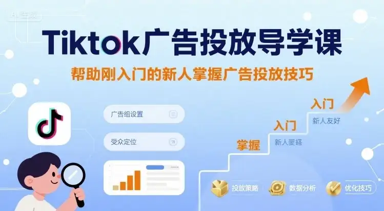 【精】Tiktok广告投放导学课，帮助刚入门的新人掌握广告投放技巧-优优云创