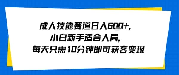 成人技能赛道日入多张，小白新手适合入局，每天只需10分钟即可获客变现-优优云创