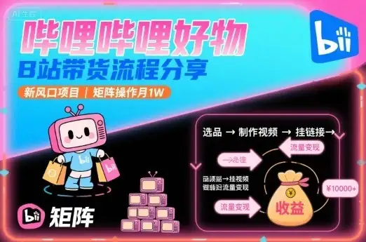 哔哩哔哩好物，B站带货流程分享，新风口项目，矩阵操作月1W-优优云创