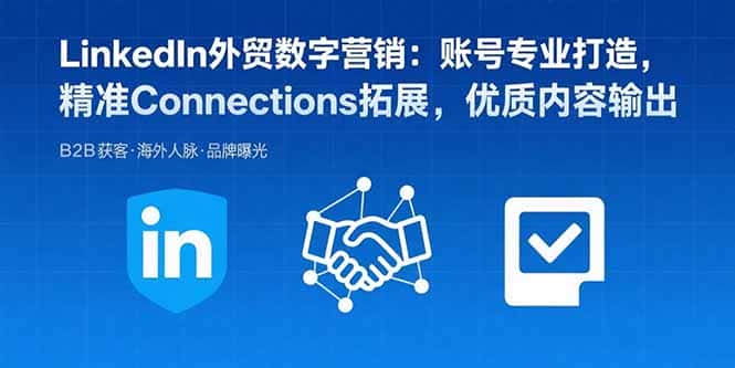 LinkedIn外贸数字营销：账号专业打造，精准Connections拓展，优质内容输出-优优云创