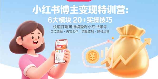 小红书博主变现特训营：6大模块20+实操技巧 快速打造可持续盈利小红书账号-优优云创
