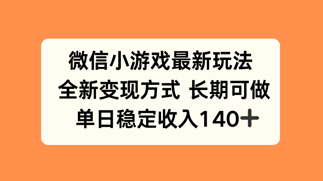 微信小游戏最新玩法，全新变现方式，单日稳定收入140+-优优云创