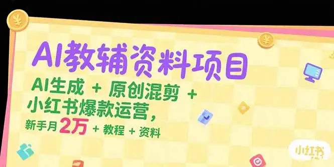 【精】AI教辅资料项目，AI生成+原创混剪+小红书爆款运营，新手月入2万+教程+资料-优优云创