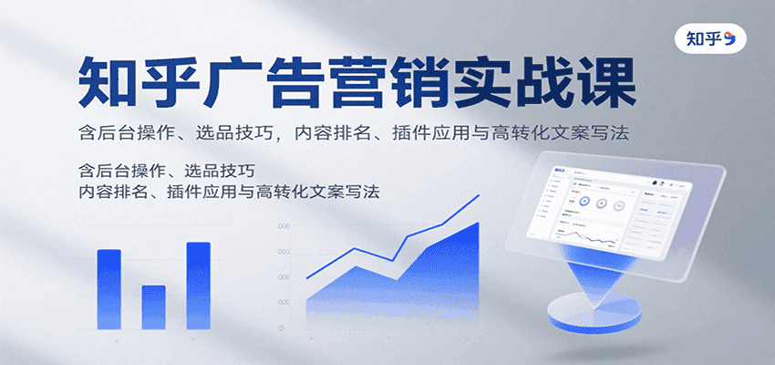 知乎广告营销实战课，含后台操作、选品技巧，内容排名、插件应用与高转化文案写法-优优云创