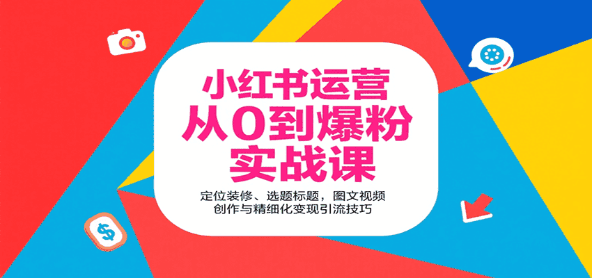 小红书运营从0到爆粉实战课：定位装修、选题标题，图文视频创作与精细化变现引流技巧-优优云创