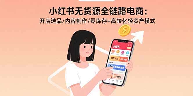 小红书无货源全链路电商：开店选品/内容制作/零库存+高转化轻资产模式-优优云创