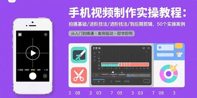 手机视频制作实操教程：拍摄基础/进阶技法/到后期剪辑，50个实操案例-优优云创
